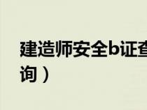 建造師安全b證查詢官網(wǎng)（建造師安全b證查詢）