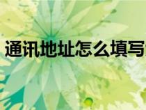 通訊地址怎么填寫大學(xué)生（通訊地址怎么填）