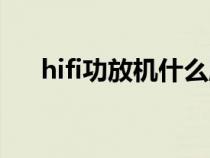 hifi功放機(jī)什么牌子音質(zhì)好(hifi功放) hifi功放機(jī)什么牌子音質(zhì)好(hifi功放)