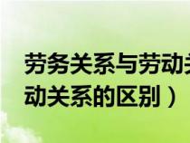 勞務關(guān)系與勞動關(guān)系的區(qū)別?(勞務關(guān)系與勞動關(guān)系的區(qū)別) 勞務關(guān)系與勞動關(guān)系的區(qū)別?(勞務關(guān)系與勞動關(guān)系的區(qū)別)