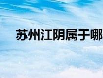 蘇州江陰屬于哪個市（江陰屬于哪個市）