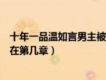 十年一品溫如言男主被幾個男人（十年一品溫如言男主被強在第幾章）