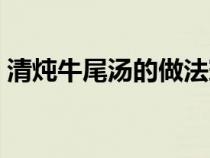 清燉牛尾湯的做法竅門（清燉牛尾湯的做法）