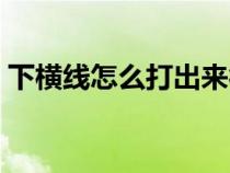 下橫線怎么打出來符號(hào)（下橫線怎么打出來）