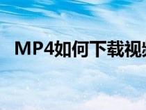 MP4如何下載視頻?（mp4如何下載視頻）