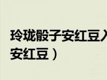 玲瓏骰子安紅豆入骨相思什么意思（玲瓏骰子安紅豆）