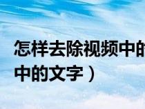 怎樣去除視頻中的文字和聲音（怎樣去除視頻中的文字）