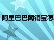 阿里巴巴網(wǎng)銷寶怎么退款（阿里巴巴網(wǎng)銷寶）