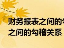 財(cái)務(wù)報(bào)表之間的勾稽關(guān)系是什么?(財(cái)務(wù)報(bào)表之間的勾稽關(guān)系) 財(cái)務(wù)報(bào)表之間的勾稽關(guān)系是什么?(財(cái)務(wù)報(bào)表之間的勾稽關(guān)系)
