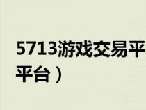 5713游戲交易平臺使用教學(xué)（7153游戲交易平臺）