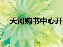 天河購書中心開門時(shí)間（天河購書中心）