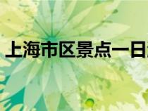 上海市區(qū)景點(diǎn)一日游攻略圖(上海市區(qū)景點(diǎn)) 上海市區(qū)景點(diǎn)一日游攻略圖(上海市區(qū)景點(diǎn))