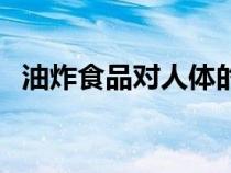 油炸食品對(duì)人體的危害有哪些（油炸食品）