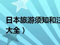 日本旅游須知和注意事項(xiàng)（日本旅游注意事項(xiàng)大全）