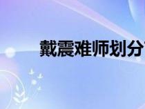 戴震難師劃分節(jié)奏（戴震難師分段）