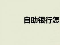 自助銀行怎么存款（自助銀行）