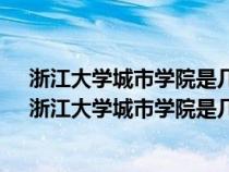 浙江大學城市學院是幾本大學變一本了嗎?王牌專業(yè)推薦（浙江大學城市學院是幾本）