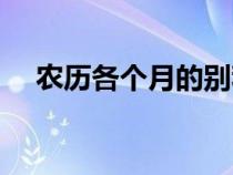 農(nóng)歷各個月的別稱（農(nóng)歷各月份的別稱）