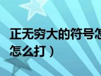 正無(wú)窮大的符號(hào)怎么打出來(lái)(正無(wú)窮大的符號(hào)怎么打) 正無(wú)窮大的符號(hào)怎么打出來(lái)(正無(wú)窮大的符號(hào)怎么打)