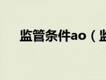 監(jiān)管條件ao（監(jiān)管條件ab是什么意思）