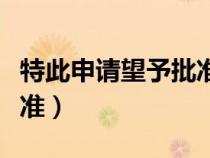 特此申請(qǐng)望予批準(zhǔn)要頂格嗎(特此申請(qǐng)望予批準(zhǔn)) 特此申請(qǐng)望予批準(zhǔn)要頂格嗎(特此申請(qǐng)望予批準(zhǔn))