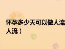 懷孕多少天可以做人流手術(shù)一天可以嗎（懷孕多少天可以做人流）