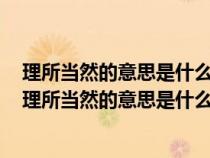 理所當(dāng)然的意思是什么文中人們把什么看做理所當(dāng)然的事(理所當(dāng)然的意思是什么) 理所當(dāng)然的意思是什么文中人們把什么看做理所當(dāng)然的事(理所當(dāng)然的意思是什么)