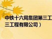 中鐵十六局集團(tuán)第三工程有限公司地址（中鐵十六局集團(tuán)第三工程有限公司）