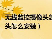 無(wú)線監(jiān)控?cái)z像頭怎么安裝圖解(無(wú)線監(jiān)控?cái)z像頭怎么安裝) 無(wú)線監(jiān)控?cái)z像頭怎么安裝圖解(無(wú)線監(jiān)控?cái)z像頭怎么安裝)