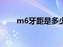 m6牙距是多少長（m6牙距是多少）