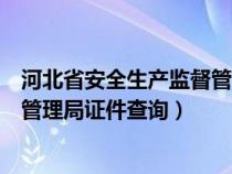 河北省安全生產(chǎn)監(jiān)督管理局官網(wǎng)查證(河北省安全生產(chǎn)監(jiān)督管理局證件查詢) 河北省安全生產(chǎn)監(jiān)督管理局官網(wǎng)查證(河北省安全生產(chǎn)監(jiān)督管理局證件查詢)