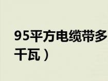 95平方電纜帶多大功率（95平方電纜帶多少千瓦）