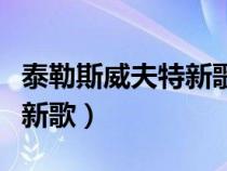 泰勒斯威夫特新歌百度云資源(泰勒斯威夫特新歌) 泰勒斯威夫特新歌百度云資源(泰勒斯威夫特新歌)