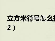 立方米符號(hào)怎么打m3（立方米符號(hào)怎么打m2）