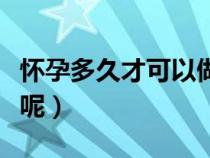 懷孕多久才可以做人流（懷孕多久可以做人流呢）
