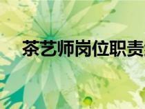 茶藝師崗位職責紀律（茶藝師崗位職責）