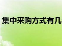 集中采購(gòu)方式有幾種（集中采購(gòu)是什么意思）
