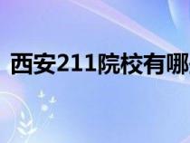 西安211院校有哪些（西安211學(xué)校有哪些）