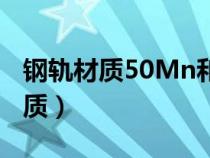 鋼軌材質(zhì)50Mn和71Mn有什么區(qū)別（鋼軌材質(zhì)）