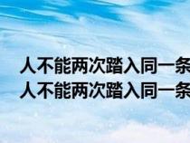 人不能兩次踏入同一條河流和人不能一次踏入同一條河流（人不能兩次踏入同一條河流）