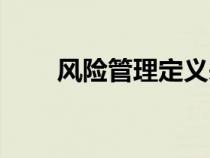 風(fēng)險(xiǎn)管理定義來(lái)源(風(fēng)險(xiǎn)管理定義) 風(fēng)險(xiǎn)管理定義來(lái)源(風(fēng)險(xiǎn)管理定義)