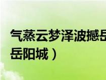 氣蒸云夢(mèng)澤波撼岳陽(yáng)城出自(氣蒸云夢(mèng)澤波撼岳陽(yáng)城) 氣蒸云夢(mèng)澤波撼岳陽(yáng)城出自(氣蒸云夢(mèng)澤波撼岳陽(yáng)城)