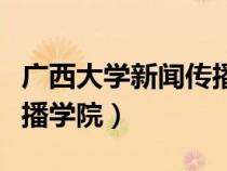 廣西大學(xué)新聞傳播學(xué)院官網(wǎng)(廣西大學(xué)新聞傳播學(xué)院) 廣西大學(xué)新聞傳播學(xué)院官網(wǎng)(廣西大學(xué)新聞傳播學(xué)院)