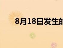 8月18日發(fā)生的重大事件（8月18日）