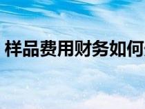 樣品費(fèi)用財務(wù)如何處理（樣品費(fèi)用會計分錄）