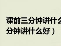 課前三分鐘講什么好高中生語文PPT（課前三分鐘講什么好）