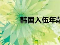 韓國(guó)入伍年齡和時(shí)間（韓國(guó)入伍）