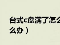 臺(tái)式c盤滿了怎么清理（臺(tái)式電腦c盤滿了怎么辦）