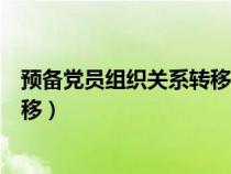 預(yù)備黨員組織關(guān)系轉(zhuǎn)移所需材料(預(yù)備黨員組織關(guān)系怎么轉(zhuǎn)移) 預(yù)備黨員組織關(guān)系轉(zhuǎn)移所需材料(預(yù)備黨員組織關(guān)系怎么轉(zhuǎn)移)