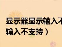 顯示器顯示輸入不支持怎么解決（顯示器顯示輸入不支持）